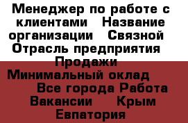 Менеджер по работе с клиентами › Название организации ­ Связной › Отрасль предприятия ­ Продажи › Минимальный оклад ­ 33 000 - Все города Работа » Вакансии   . Крым,Евпатория